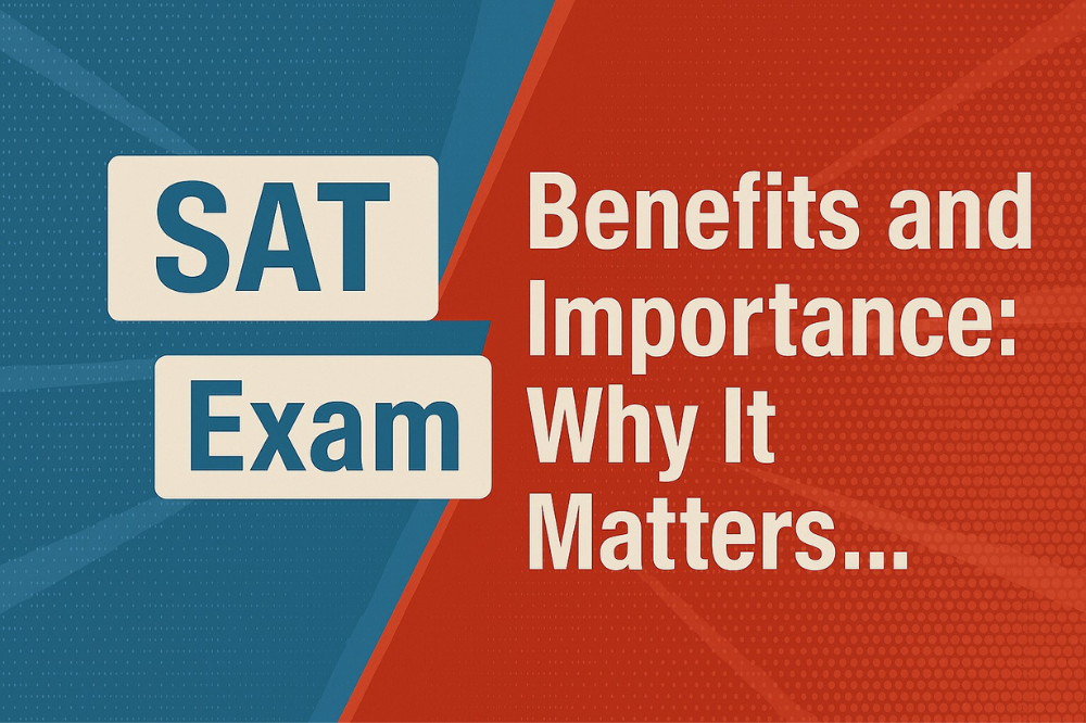 SAT Exam Benefits and Importance: Why It Matters for College Admissions?